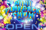 Mini Playback Show OPEN